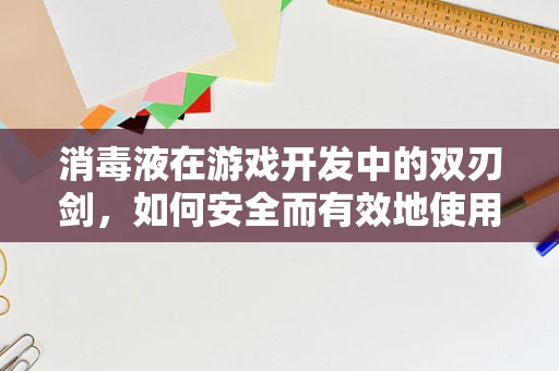 消毒液在游戏开发中的双刃剑，如何安全而有效地使用？