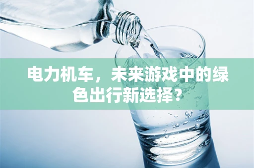 电力机车，未来游戏中的绿色出行新选择？