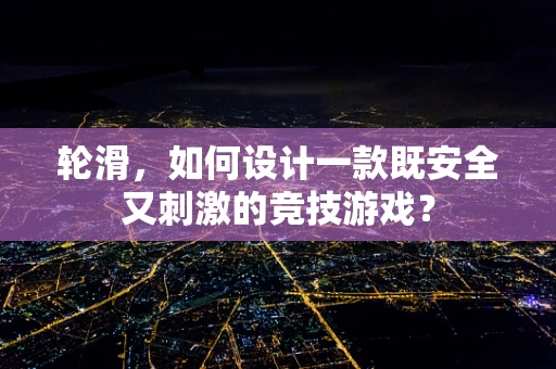 轮滑，如何设计一款既安全又刺激的竞技游戏？