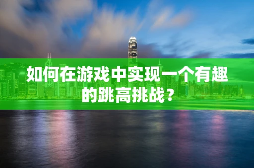 如何在游戏中实现一个有趣的跳高挑战？