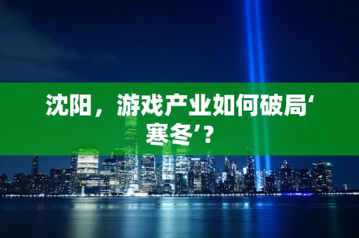 沈阳，游戏产业如何破局‘寒冬’？