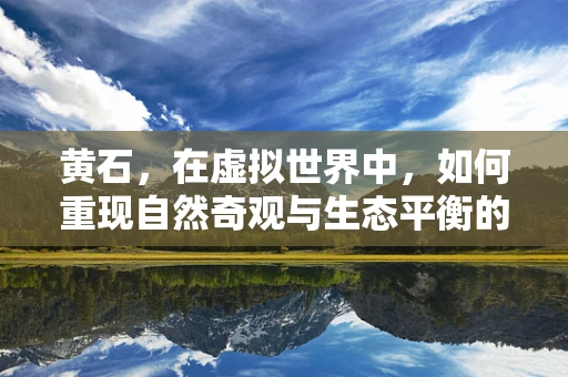 黄石，在虚拟世界中，如何重现自然奇观与生态平衡的挑战？