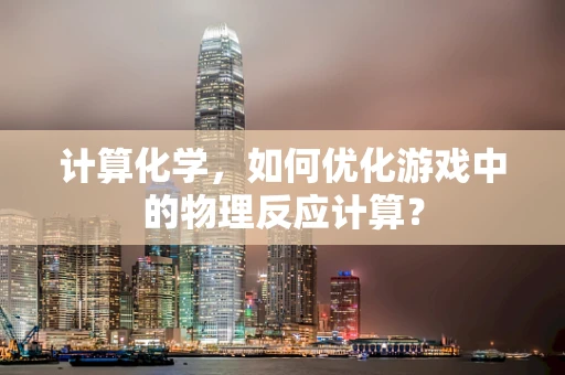 计算化学，如何优化游戏中的物理反应计算？