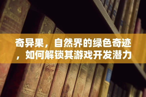 奇异果，自然界的绿色奇迹，如何解锁其游戏开发潜力？