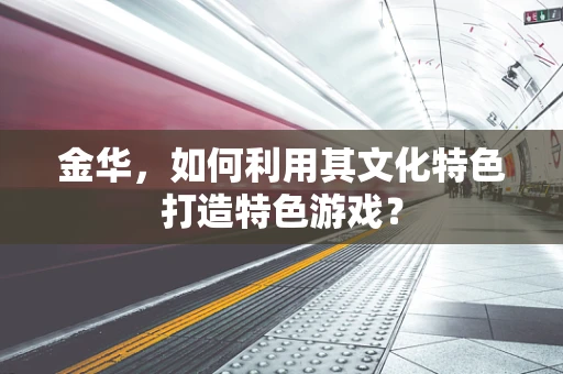 金华，如何利用其文化特色打造特色游戏？