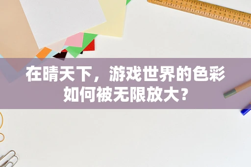 在晴天下，游戏世界的色彩如何被无限放大？