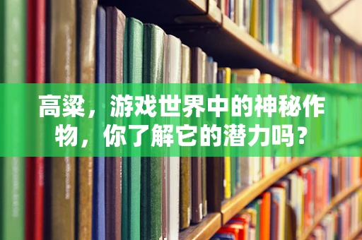 高粱，游戏世界中的神秘作物，你了解它的潜力吗？