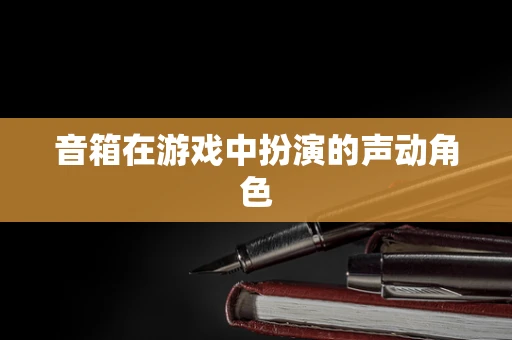 音箱在游戏中扮演的声动角色