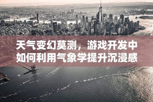 天气变幻莫测，游戏开发中如何利用气象学提升沉浸感？