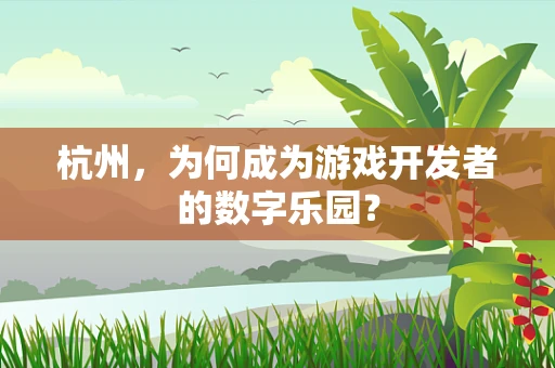 杭州，为何成为游戏开发者的数字乐园？