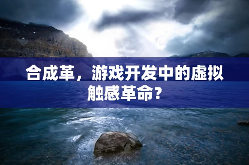 合成革，游戏开发中的虚拟触感革命？