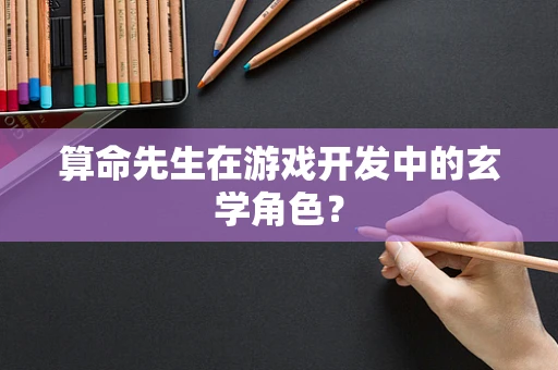 算命先生在游戏开发中的玄学角色？