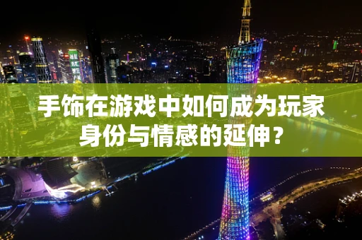 手饰在游戏中如何成为玩家身份与情感的延伸？