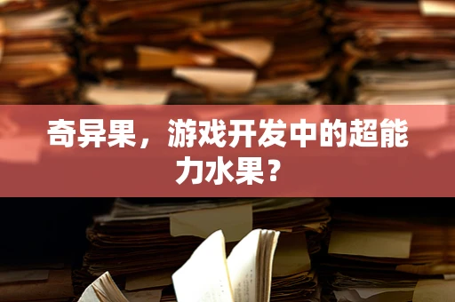 奇异果，游戏开发中的超能力水果？