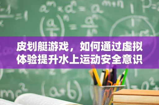 皮划艇游戏，如何通过虚拟体验提升水上运动安全意识？