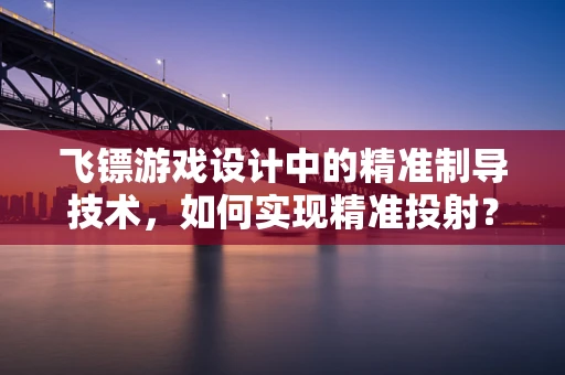 飞镖游戏设计中的精准制导技术，如何实现精准投射？