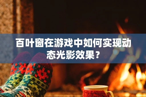 百叶窗在游戏中如何实现动态光影效果？