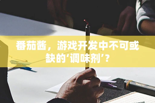 番茄酱，游戏开发中不可或缺的‘调味剂’？