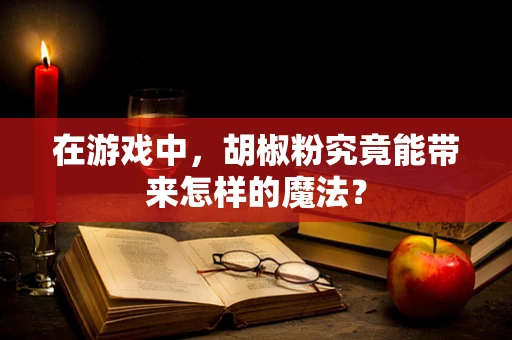 在游戏中，胡椒粉究竟能带来怎样的魔法？