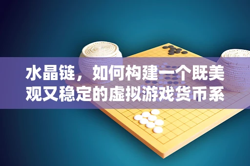 水晶链，如何构建一个既美观又稳定的虚拟游戏货币系统？