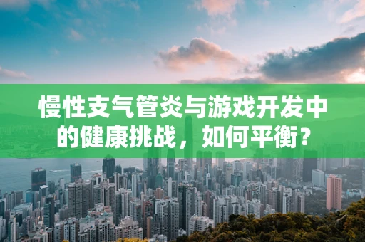 慢性支气管炎与游戏开发中的健康挑战，如何平衡？