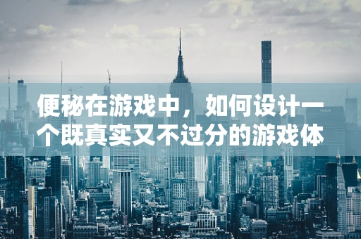 便秘在游戏中，如何设计一个既真实又不过分的游戏体验？