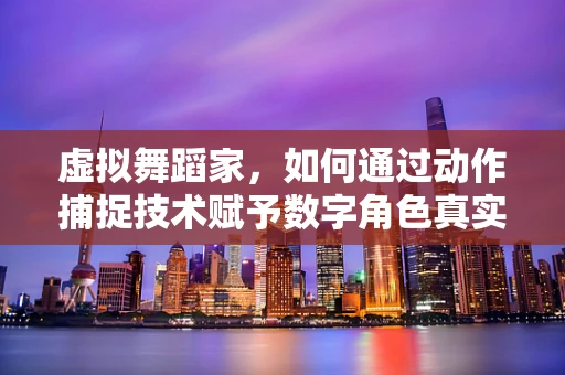 虚拟舞蹈家，如何通过动作捕捉技术赋予数字角色真实舞动灵魂？