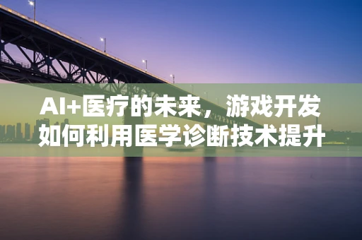 AI+医疗的未来，游戏开发如何利用医学诊断技术提升玩家体验？