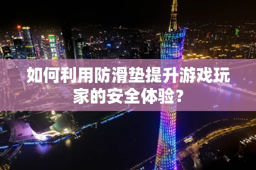 如何利用防滑垫提升游戏玩家的安全体验？