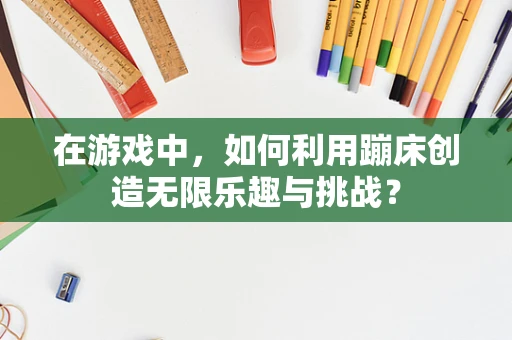 在游戏中，如何利用蹦床创造无限乐趣与挑战？