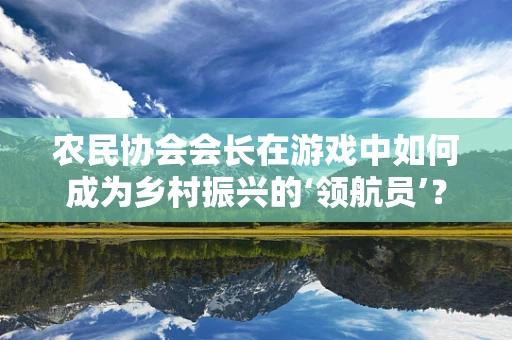 农民协会会长在游戏中如何成为乡村振兴的‘领航员’？