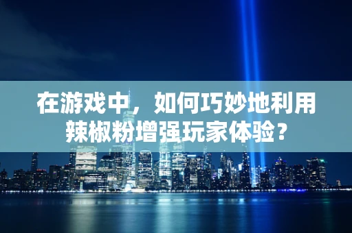 在游戏中，如何巧妙地利用辣椒粉增强玩家体验？