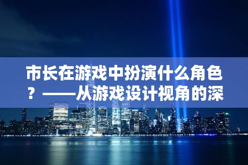 市长在游戏中扮演什么角色？——从游戏设计视角的深度解析