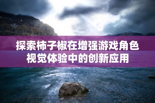 探索柿子椒在增强游戏角色视觉体验中的创新应用