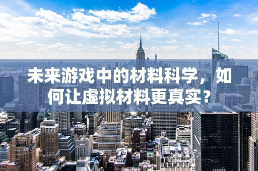 未来游戏中的材料科学，如何让虚拟材料更真实？