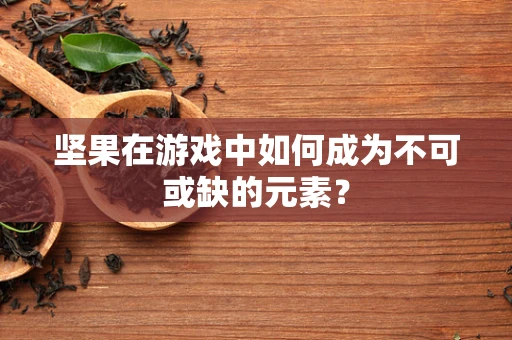 坚果在游戏中如何成为不可或缺的元素？