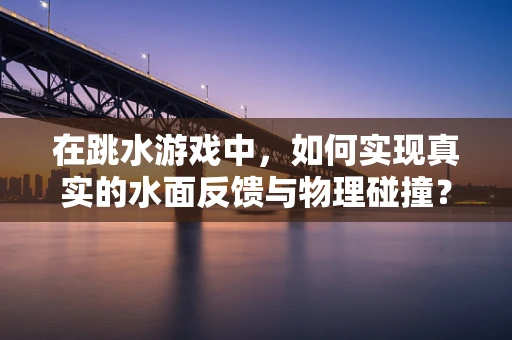 在跳水游戏中，如何实现真实的水面反馈与物理碰撞？