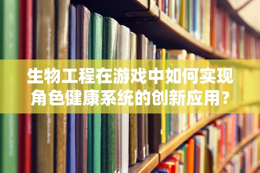 生物工程在游戏中如何实现角色健康系统的创新应用？