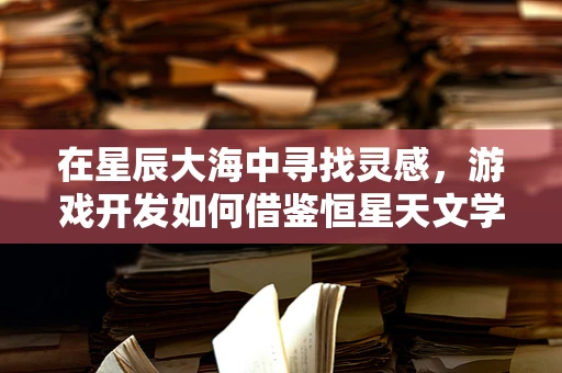 在星辰大海中寻找灵感，游戏开发如何借鉴恒星天文学？