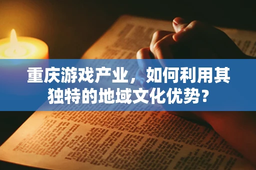 重庆游戏产业，如何利用其独特的地域文化优势？