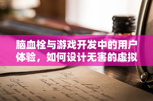 脑血栓与游戏开发中的用户体验，如何设计无害的虚拟环境？