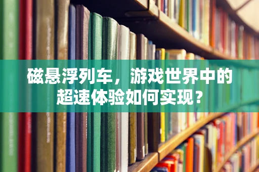 磁悬浮列车，游戏世界中的超速体验如何实现？