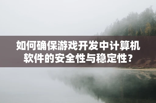 如何确保游戏开发中计算机软件的安全性与稳定性？