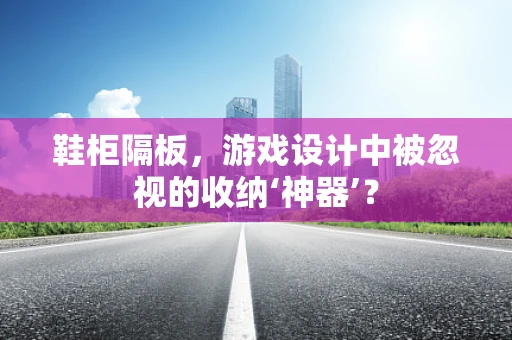 鞋柜隔板，游戏设计中被忽视的收纳‘神器’？