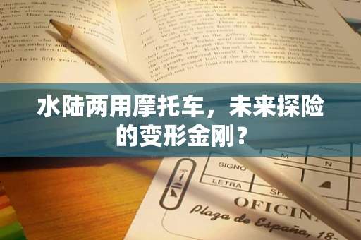 水陆两用摩托车，未来探险的变形金刚？