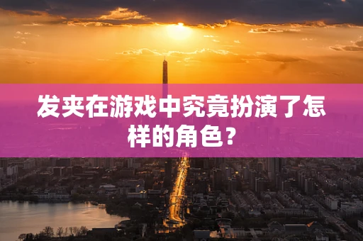 发夹在游戏中究竟扮演了怎样的角色？