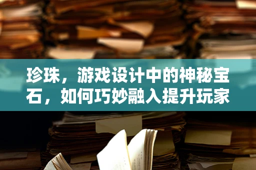 珍珠，游戏设计中的神秘宝石，如何巧妙融入提升玩家体验？