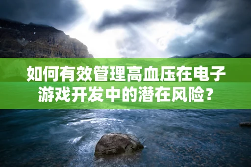 如何有效管理高血压在电子游戏开发中的潜在风险？