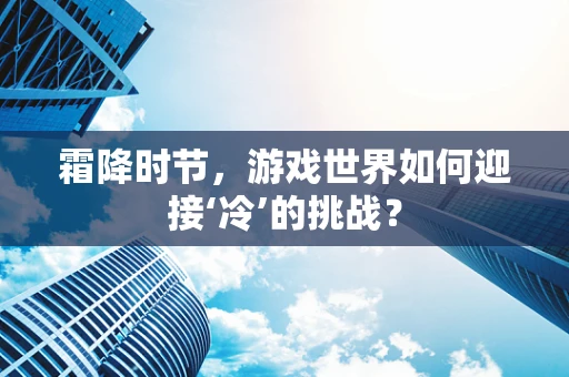 霜降时节，游戏世界如何迎接‘冷’的挑战？