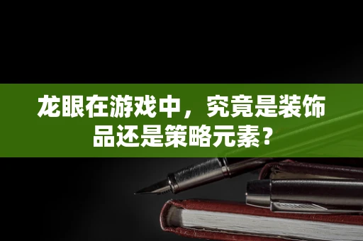 龙眼在游戏中，究竟是装饰品还是策略元素？